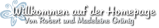 Von Robert und Madeleine Grünig Willkommen auf der Homepage